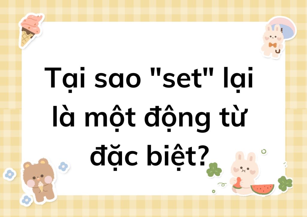 Tại sao "set" lại là một động từ đặc biệt?