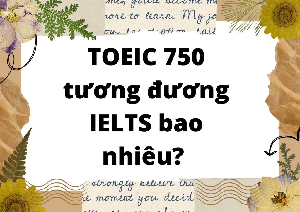 TOEIC 750 tương đương IELTS bao nhiêu? Bảng chuyển đổi chi tiết