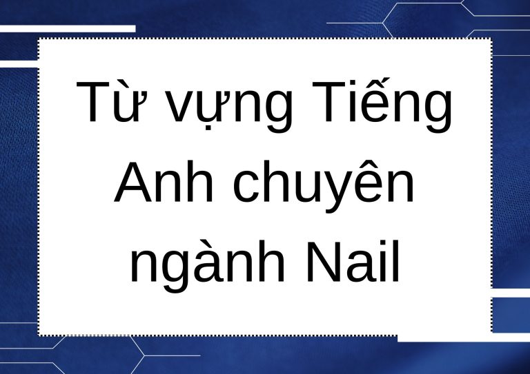 Từ vựng tiếng Anh chuyên ngành Nail: Bỏ túi ngay để tự tin giao tiếp với khách hàng